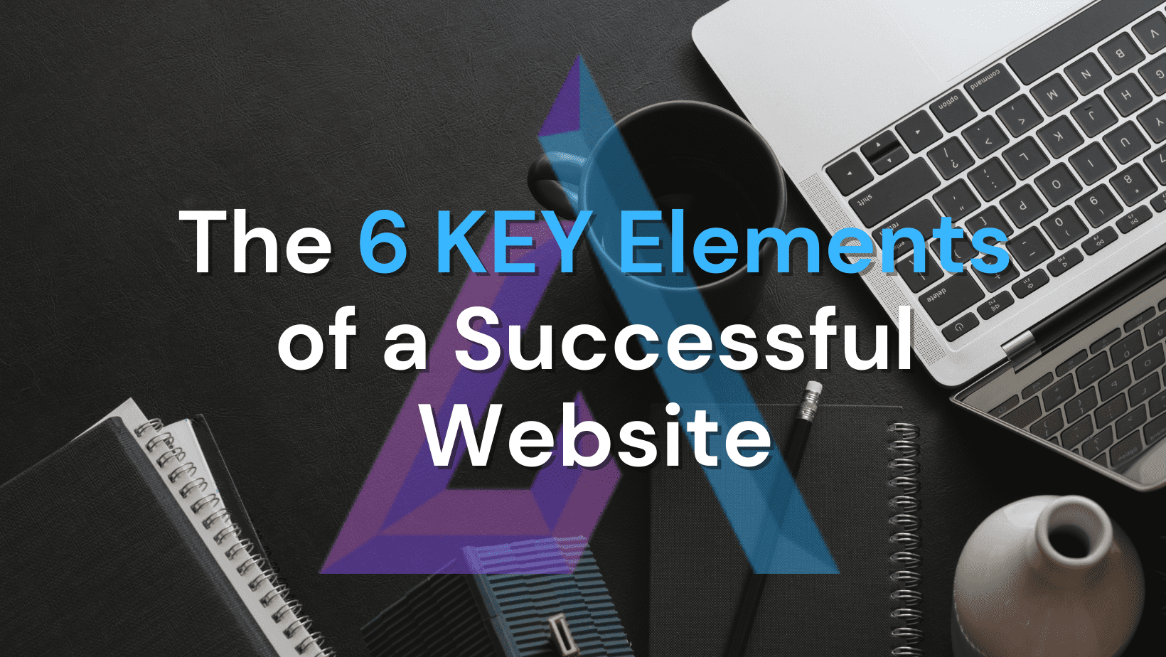 The 6 key elements of a successful business website
